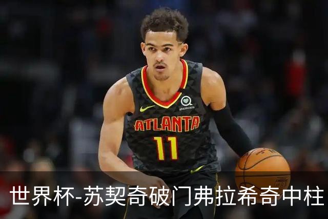 世界杯-苏契奇破门弗拉希奇中柱 克罗地亚半场1-0加纳