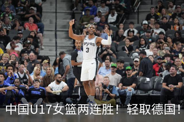 中国U17女篮两连胜！轻取德国！李沅珊关键时刻两记三分打停比赛