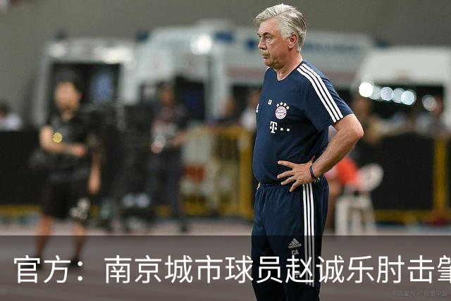 官方：南京城市球员赵诚乐肘击肇宸惟头部，被禁赛4场并罚款4万元