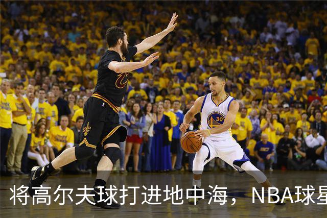 将高尔夫球打进地中海，NBA球星詹姆斯惹官司，意大利协会：已起诉，按刑法或判2-6年