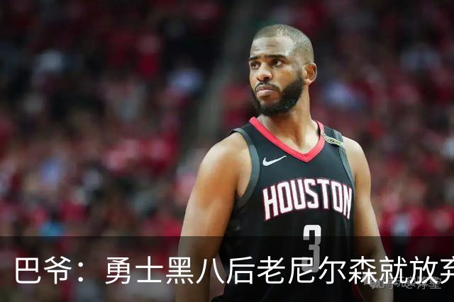巴爷：勇士黑八后老尼尔森就放弃了 他只想报仇根本不在乎下一轮