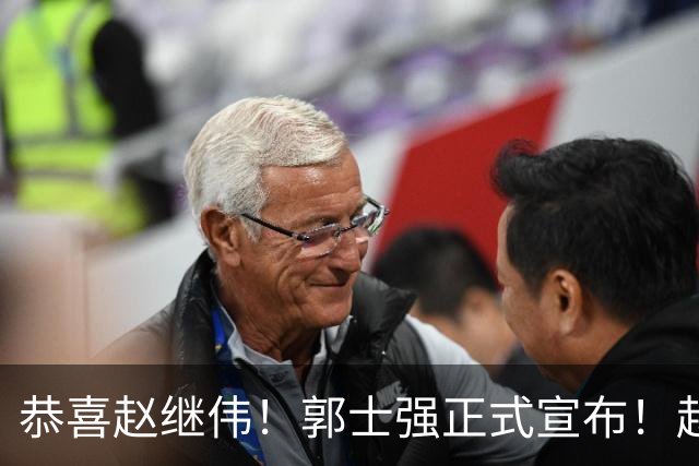 恭喜赵继伟！郭士强正式宣布！赵睿队长被取代，锁定世预赛大名单