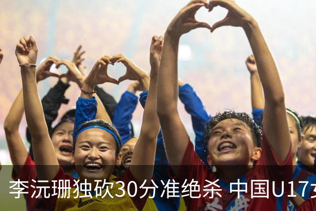 李沅珊独砍30分准绝杀 中国U17女篮险胜斯洛文尼亚挺进前六
