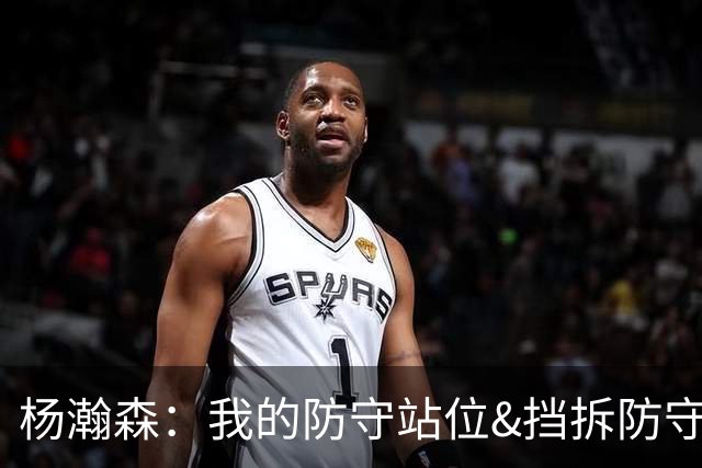 杨瀚森：我的防守站位&挡拆防守都比去年更好了 但我还需做得更多