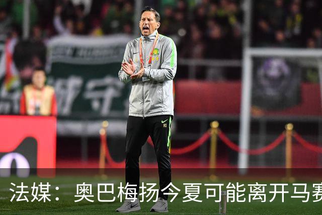 法媒：奥巴梅扬今夏可能离开马赛，已吸引美职联和土甲俱乐部兴趣