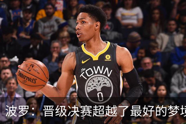 波罗：晋级决赛超越了最好的梦境 我实在是跑不动了才要求被换下