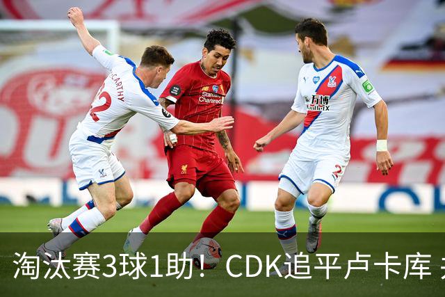 淘汰赛3球1助！CDK追平卢卡库 并列比利时一关键纪录