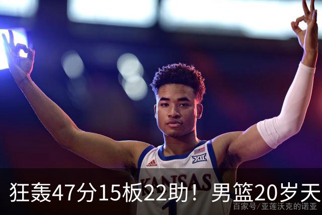 狂轰47分15板22助！男篮20岁天才后卫杀疯了：这2战让他媲美徐杰