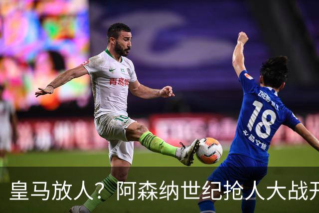 皇马放人？阿森纳世纪抢人大战开打