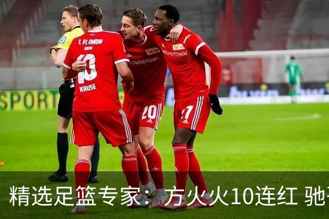 精选足篮专家：方火火10连红 驰哥9连红+长线30中28