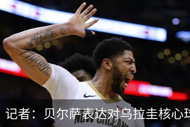 记者：贝尔萨表达对乌拉圭核心球员不满，他表示他们让他孤军奋战