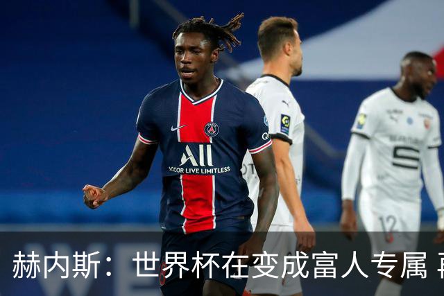 赫内斯：世界杯在变成富人专属 再商业化1张中等票也不该2千美金