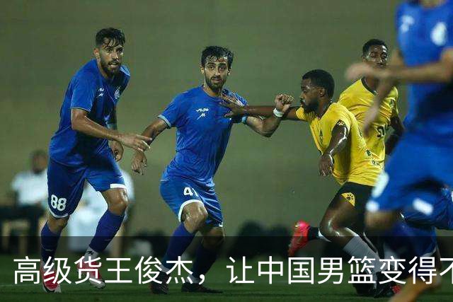 高级货王俊杰，让中国男篮变得不一样了！