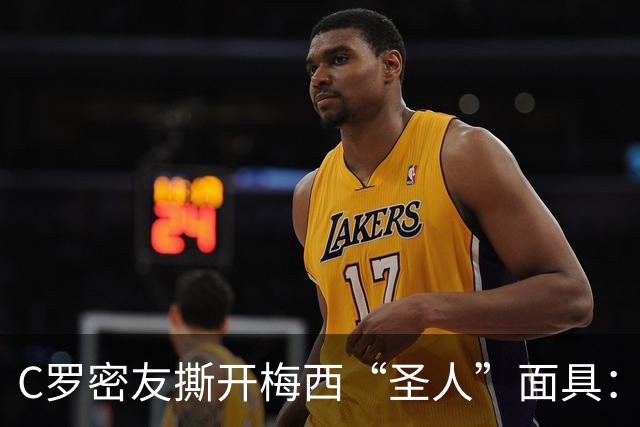 C罗密友撕开梅西“圣人”面具：偷偷举报对手，全场隐身，他不配GOAT