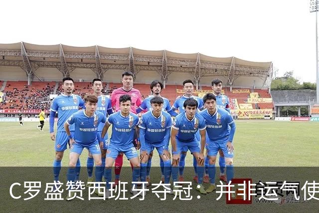 C罗盛赞西班牙夺冠：并非运气使然，团队协作与体系是关键